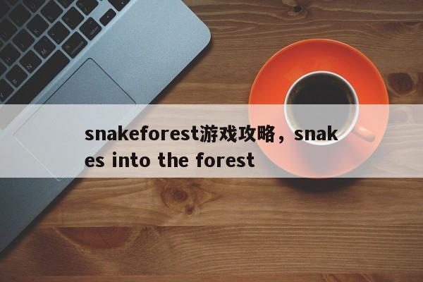 snakeforest游戏攻略，snakes into the forest