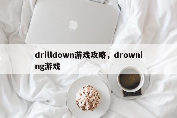 drilldown游戏攻略，drowning游戏