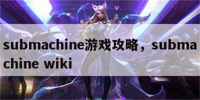 submachine游戏攻略，submachine wiki