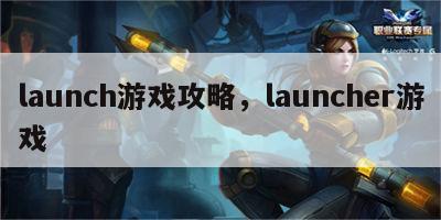 launch游戏攻略，launcher游戏