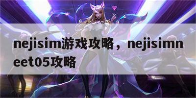 nejisim游戏攻略，nejisimneet05攻略