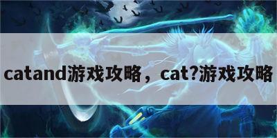 catand游戏攻略，cat?游戏攻略