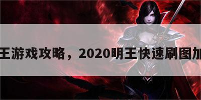 明王游戏攻略，2020明王快速刷图加点