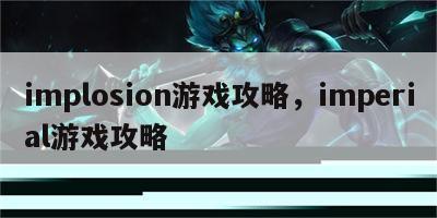 implosion游戏攻略，imperial游戏攻略