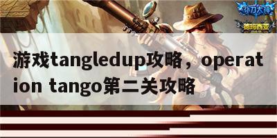 游戏tangledup攻略，operation tango第二关攻略