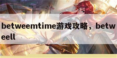 betweemtime游戏攻略，betweell