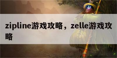 zipline游戏攻略，zelle游戏攻略