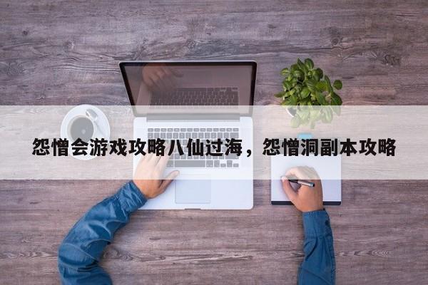 怨憎会游戏攻略八仙过海，怨憎洞副本攻略