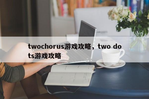 twochorus游戏攻略，two dots游戏攻略