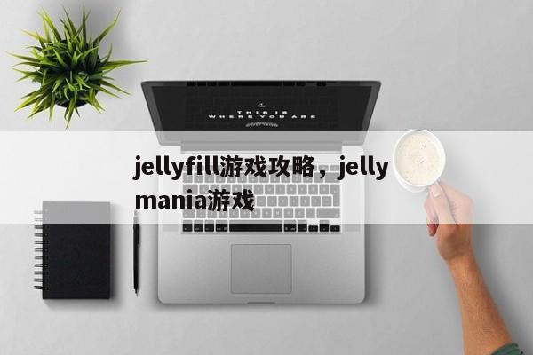 jellyfill游戏攻略，jelly mania游戏