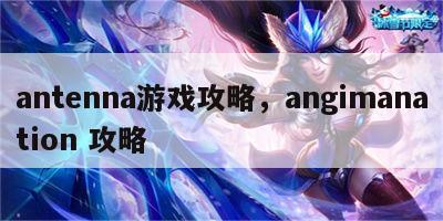 antenna游戏攻略，angimanation 攻略