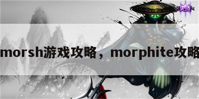 morsh游戏攻略，morphite攻略