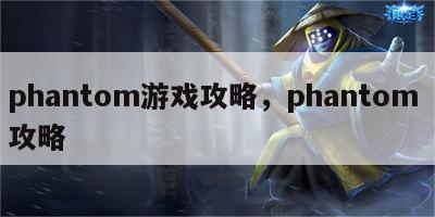 phantom游戏攻略，phantom 攻略