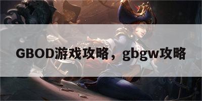 GBOD游戏攻略，gbgw攻略