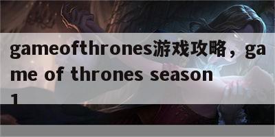 gameofthrones游戏攻略，game of thrones season1