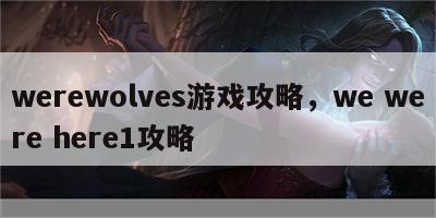 werewolves游戏攻略，we were here1攻略