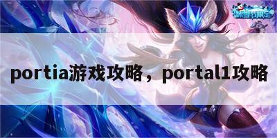 portia游戏攻略，portal1攻略