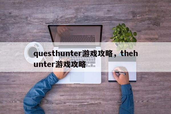 questhunter游戏攻略，thehunter游戏攻略