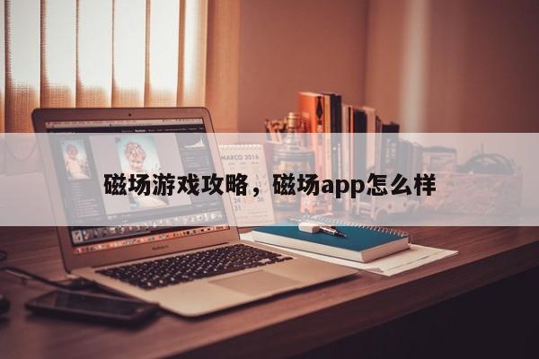 磁场游戏攻略，磁场app怎么样