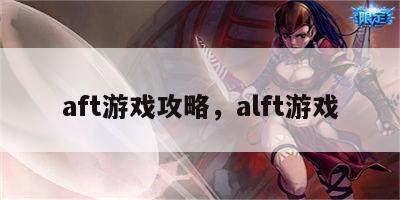 aft游戏攻略，alft游戏