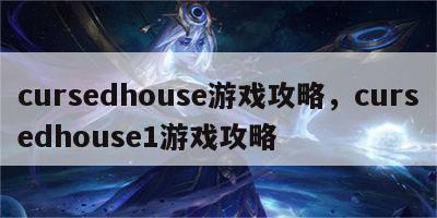 cursedhouse游戏攻略，cursedhouse1游戏攻略