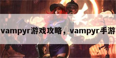 vampyr游戏攻略，vampyr手游