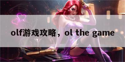 olf游戏攻略，ol the game