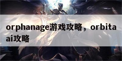 orphanage游戏攻略，orbitaai攻略