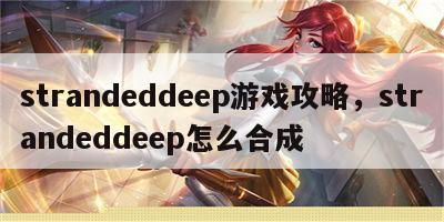 strandeddeep游戏攻略，strandeddeep怎么合成