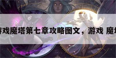 游戏魔塔第七章攻略图文，游戏 魔塔