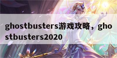 ghostbusters游戏攻略，ghostbusters2020