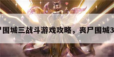 丧尸围城三战斗游戏攻略，丧尸围城3rpg