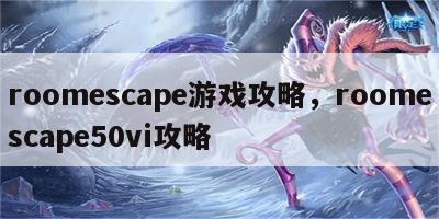 roomescape游戏攻略，roomescape50vi攻略