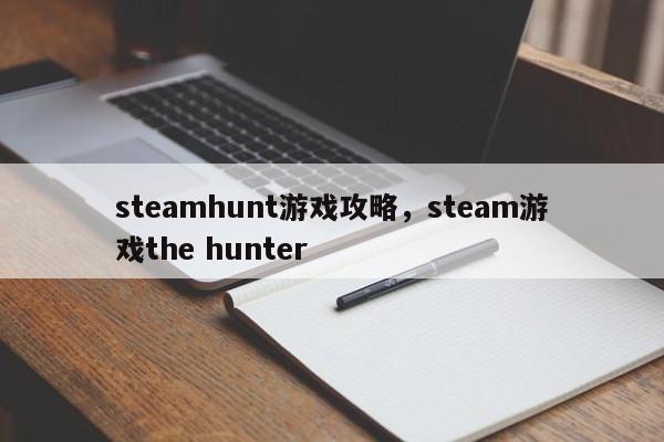 steamhunt游戏攻略，steam游戏the hunter