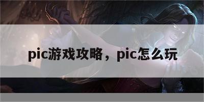 pic游戏攻略，pic怎么玩