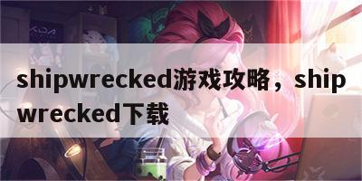 shipwrecked游戏攻略，shipwrecked下载