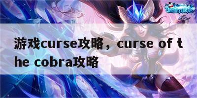 游戏curse攻略，curse of the cobra攻略