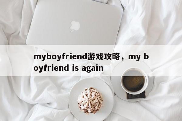 myboyfriend游戏攻略，my boyfriend is again