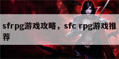 sfrpg游戏攻略，sfc rpg游戏推荐