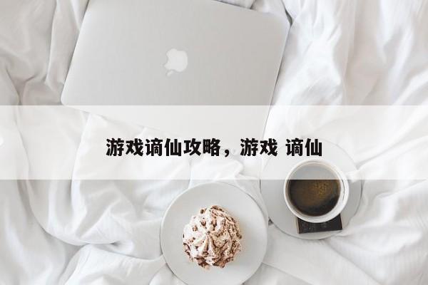 游戏谪仙攻略，游戏 谪仙