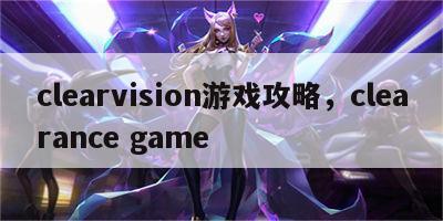 clearvision游戏攻略，clearance game