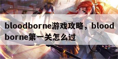 bloodborne游戏攻略，bloodborne第一关怎么过