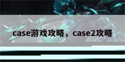 case游戏攻略，case2攻略