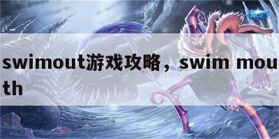 swimout游戏攻略，swim mouth