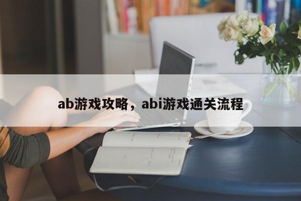 ab游戏攻略，abi游戏通关流程