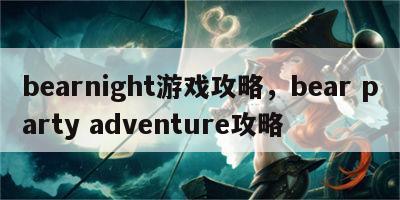 bearnight游戏攻略，bear party adventure攻略