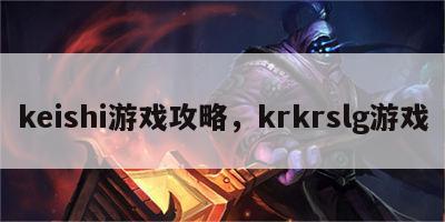 keishi游戏攻略，krkrslg游戏