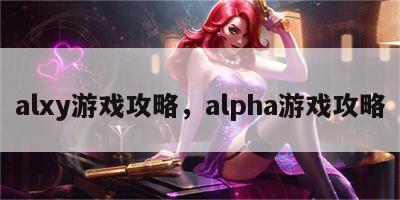 alxy游戏攻略，alpha游戏攻略