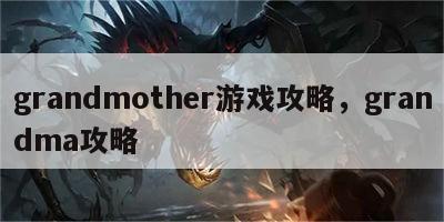 grandmother游戏攻略，grandma攻略