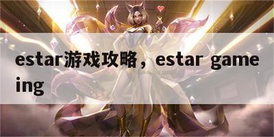 estar游戏攻略，estar gameing